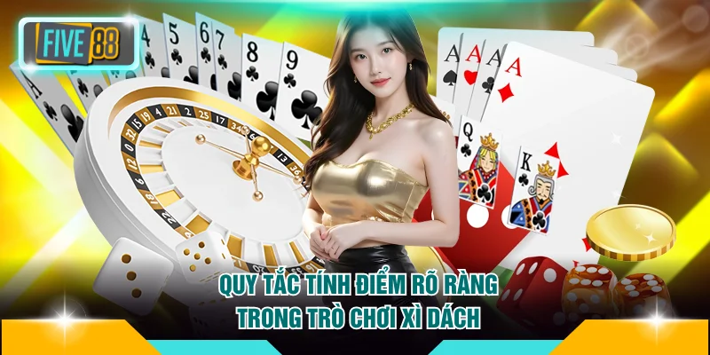 Quy tắc tính điểm rõ ràng trong trò chơi Xì Dách